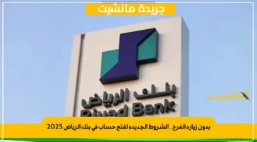 بدون زيارة الفرع.. الشروط الجديدة لفتح حساب في بنك الرياض 2025